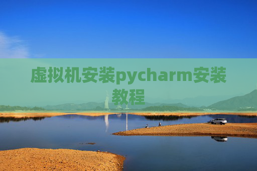 虚拟机安装pycharm安装教程 虚拟机安装pycharm安装教程