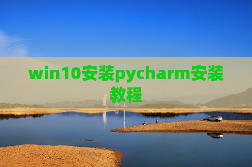 win10安装pycharm安装教程 win10安装pycharm安装教程